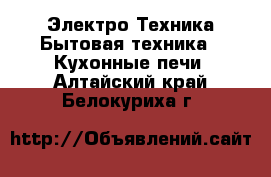 Электро-Техника Бытовая техника - Кухонные печи. Алтайский край,Белокуриха г.